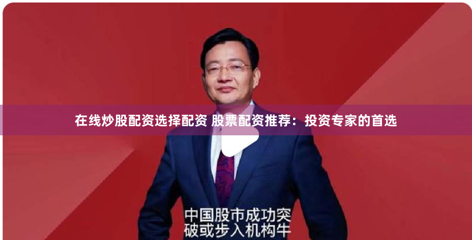 在线炒股配资选择配资 股票配资推荐：投资专家的首选