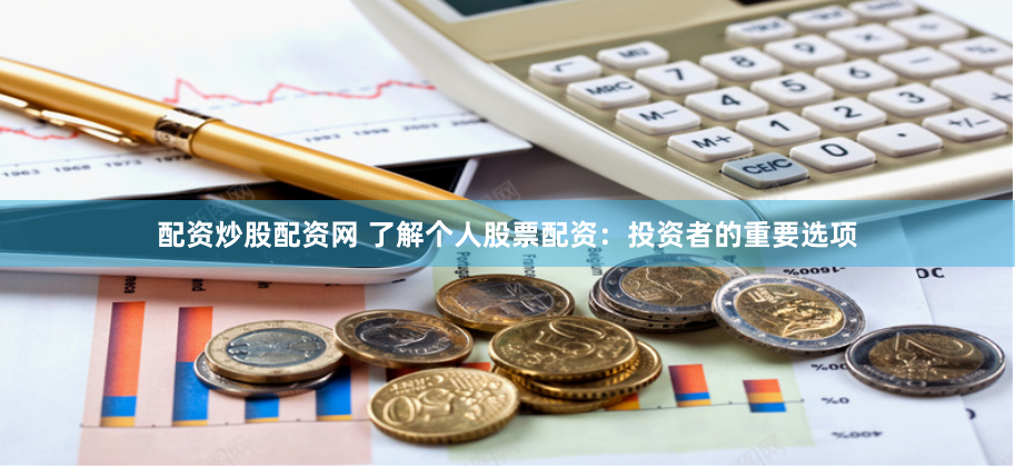 配资炒股配资网 了解个人股票配资：投资者的重要选项