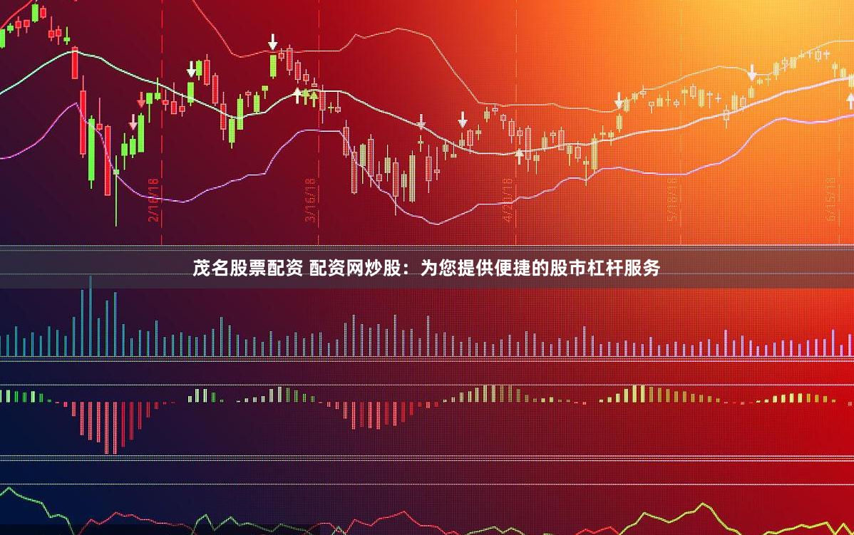 茂名股票配资 配资网炒股：为您提供便捷的股市杠杆服务