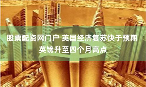 股票配资网门户 英国经济复苏快于预期 英镑升至四个月高点
