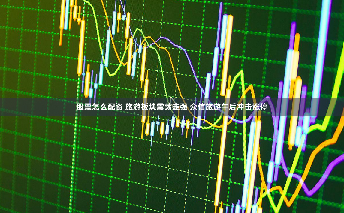 股票怎么配资 旅游板块震荡走强 众信旅游午后冲击涨停