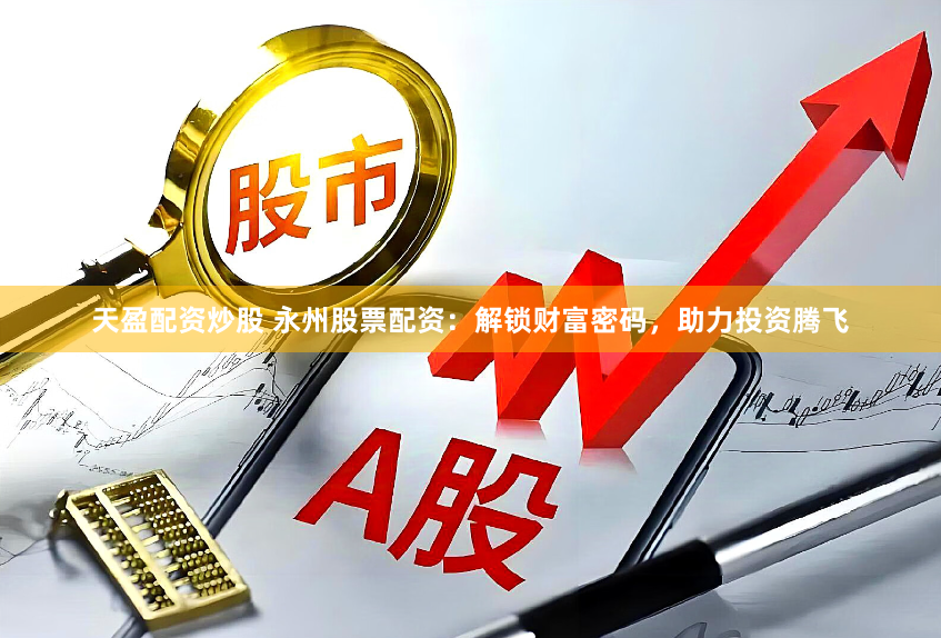 天盈配资炒股 永州股票配资:解锁财富密码,助力投资腾飞