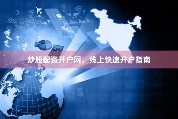 炒股配资开户网，线上快速开户指南