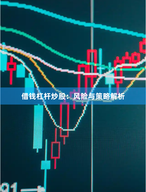 借钱杠杆炒股:风险与策略解析