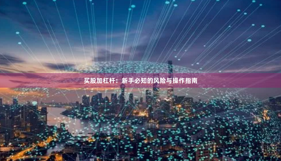 买股加杠杆：新手必知的风险与操作指南