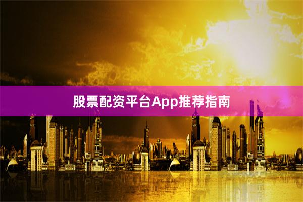 股票配资平台App推荐指南
