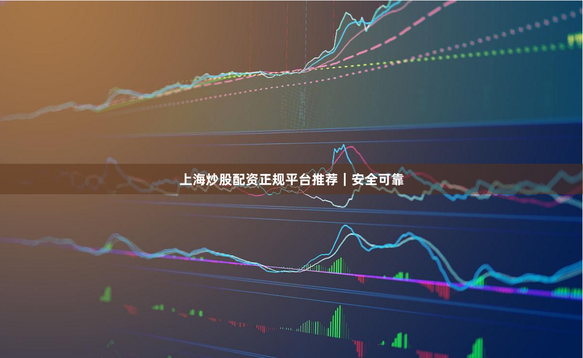 上海炒股配资正规平台推荐｜安全可靠
