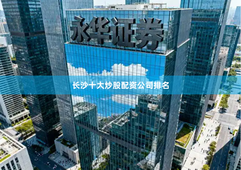 长沙十大炒股配资公司排名
