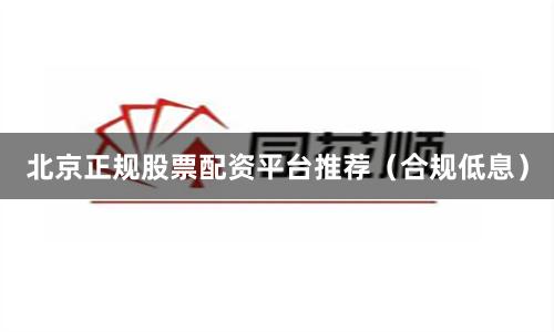 北京正规股票配资平台推荐（合规低息）