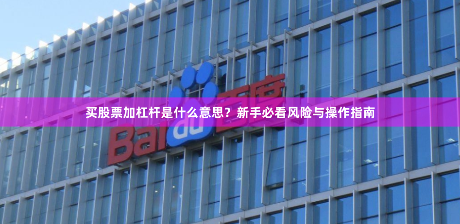 买股票加杠杆是什么意思？新手必看风险与操作指南